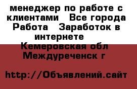 менеджер по работе с клиентами - Все города Работа » Заработок в интернете   . Кемеровская обл.,Междуреченск г.
